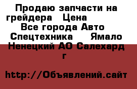 Продаю запчасти на грейдера › Цена ­ 10 000 - Все города Авто » Спецтехника   . Ямало-Ненецкий АО,Салехард г.